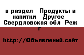  в раздел : Продукты и напитки » Другое . Свердловская обл.,Реж г.